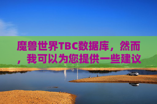 魔兽世界TBC数据库，然而，我可以为您提供一些建议，帮助您了解如何在TBC版本中享受游戏