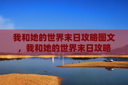 我和她的世界末日攻略图文，我和她的世界末日攻略
