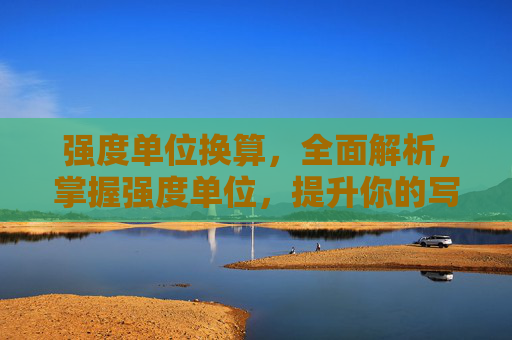 强度单位换算,全面解析,掌握强度单位,提升你的写作技能! 强度单位换算,全面解析,掌握强度单位,提升你的写作技能!