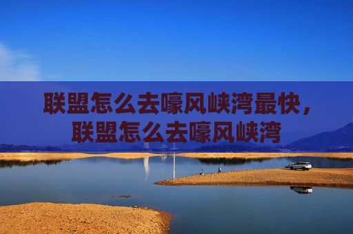 联盟怎么去嚎风峡湾最快，联盟怎么去嚎风峡湾