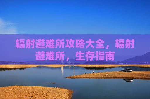 辐射避难所攻略大全，辐射避难所，生存指南