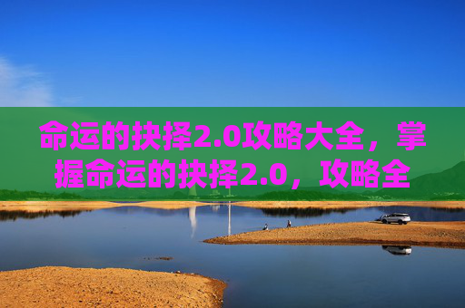 命运的抉择2.0攻略大全，掌握命运的抉择2.0，攻略全解析