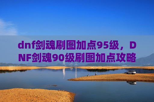 dnf剑魂刷图加点95级，DNF剑魂90级刷图加点攻略