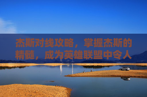 杰斯对线攻略，掌握杰斯的精髓，成为英雄联盟中令人敬畏的刺客