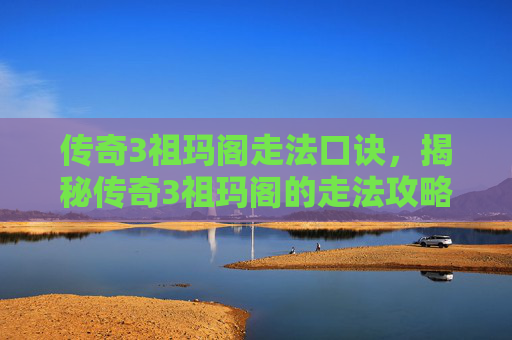 传奇3祖玛阁走法口诀，揭秘传奇3祖玛阁的走法攻略