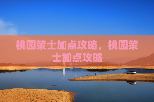 桃园策士加点攻略，桃园策士加点攻略