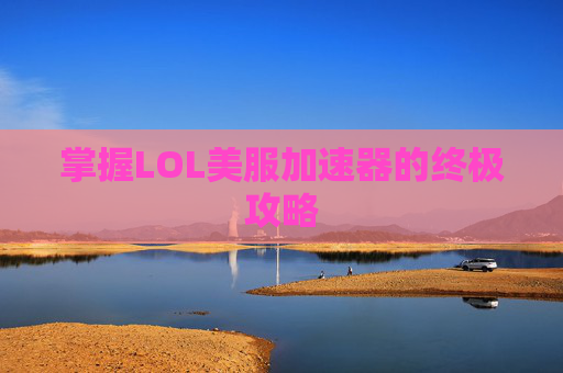 掌握LOL美服加速器的终极攻略 掌握LOL美服加速器的终极攻略
