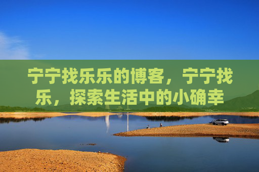 宁宁找乐乐的博客，宁宁找乐，探索生活中的小确幸