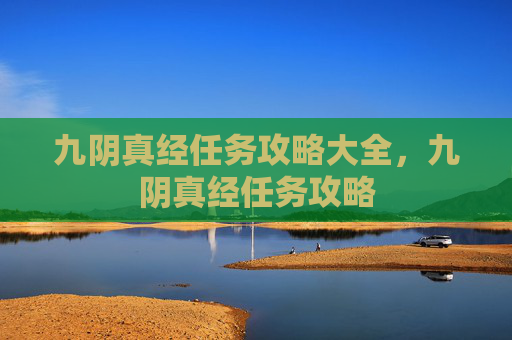 九阴真经任务攻略大全，九阴真经任务攻略