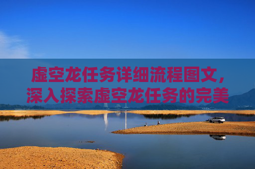 虚空龙任务详细流程图文，深入探索虚空龙任务的完美攻略