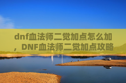 dnf血法师二觉加点怎么加,DNF血法师二觉加点攻略 dnf血法师二觉加点怎么加,DNF血法师二觉加点攻略