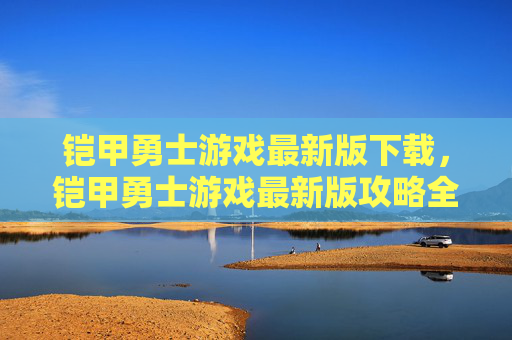 铠甲勇士游戏最新版下载，铠甲勇士游戏最新版攻略全解析