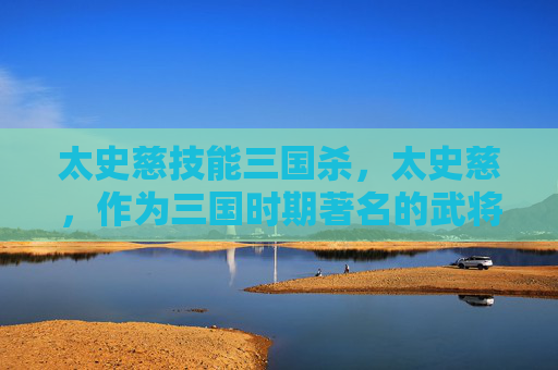 太史慈技能三国杀,太史慈,作为三国时期著名的武将,以其卓越的武艺和智谋著称。在三国演义中,太史慈不仅勇猛善战,而且机智过人,多次在战场上立下赫赫战功。下面将介绍太史慈的技能,帮助玩家更好地了解这位武将的特点和战术运用 太史慈技能三国杀,太史慈,作为三国时期著名的武将,以其卓越的武艺和智谋著称。在三国演义中,太史慈不仅勇猛善战,而且机智过人,多次在战场上立下赫赫战功。下面将介绍太史慈的技能,帮助玩家更好地了解这位武将的特点和战术运用