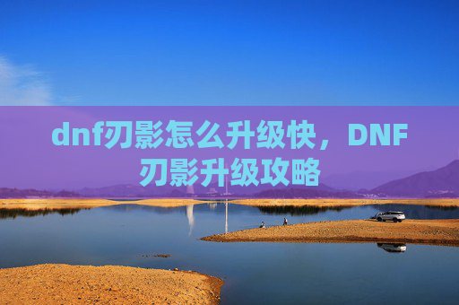 dnf刃影怎么升级快,DNF刃影升级攻略 dnf刃影怎么升级快,DNF刃影升级攻略