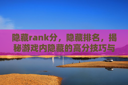 隐藏rank分，隐藏排名，揭秘游戏内隐藏的高分技巧与策略