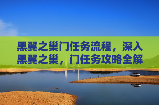黑翼之巢门任务流程，深入黑翼之巢，门任务攻略全解析