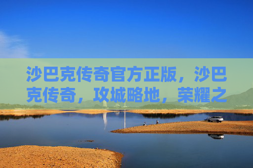 沙巴克传奇官方正版,沙巴克传奇,攻城略地,荣耀之战 沙巴克传奇官方正版,沙巴克传奇,攻城略地,荣耀之战