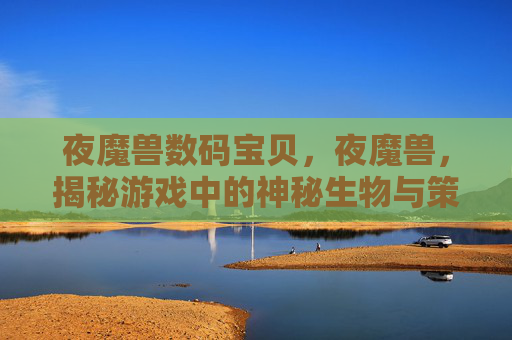 夜魔兽数码宝贝，夜魔兽，揭秘游戏中的神秘生物与策略