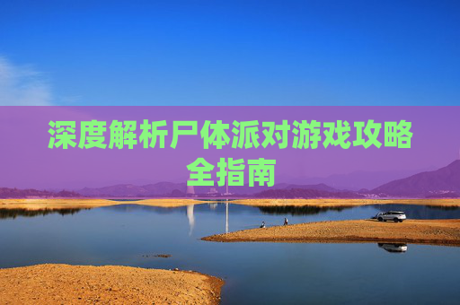 深度解析尸体派对游戏攻略全指南