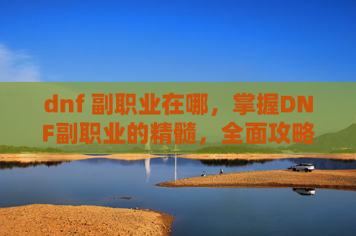 dnf 副职业在哪,掌握DNF副职业的精髓,全面攻略 dnf 副职业在哪,掌握DNF副职业的精髓,全面攻略