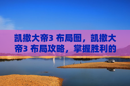 凯撒大帝3 布局图，凯撒大帝3 布局攻略，掌握胜利的关键