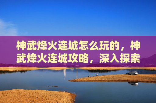 神武烽火连城怎么玩的，神武烽火连城攻略，深入探索与策略运用