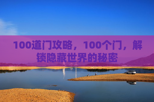 100道门攻略,100个门,解锁隐藏世界的秘密 100道门攻略,100个门,解锁隐藏世界的秘密