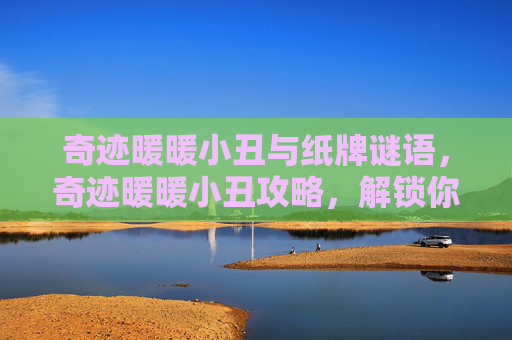 奇迹暖暖小丑与纸牌谜语,奇迹暖暖小丑攻略,解锁你的时尚之旅 奇迹暖暖小丑与纸牌谜语,奇迹暖暖小丑攻略,解锁你的时尚之旅