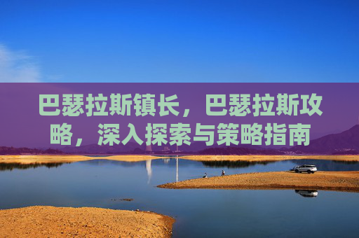 巴瑟拉斯镇长，巴瑟拉斯攻略，深入探索与策略指南