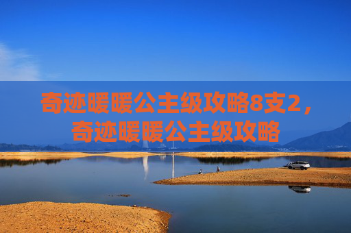 奇迹暖暖公主级攻略8支2，奇迹暖暖公主级攻略