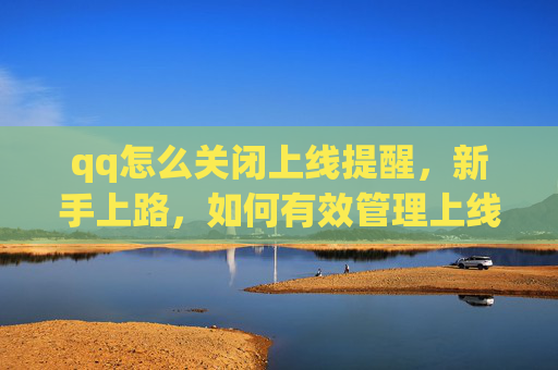 qq怎么关闭上线提醒，新手上路，如何有效管理上线提醒，避免错过重要更新