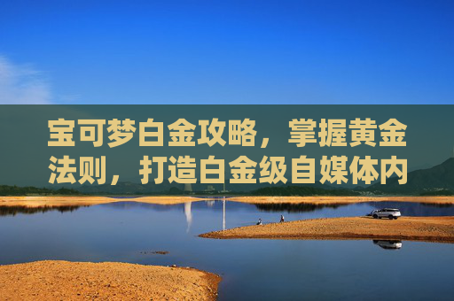宝可梦白金攻略，掌握黄金法则，打造白金级自媒体内容