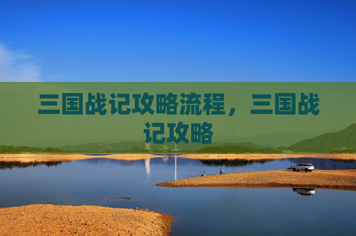 三国战记攻略流程,三国战记攻略 三国战记攻略流程,三国战记攻略
