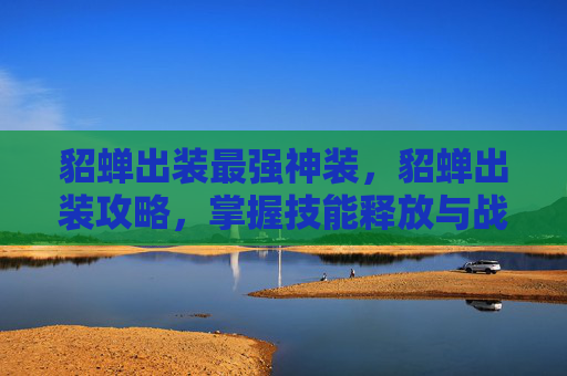 貂蝉出装最强神装，貂蝉出装攻略，掌握技能释放与战斗优势