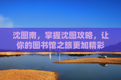 沈图南，掌握沈图攻略，让你的图书馆之旅更加精彩