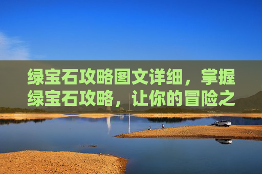 绿宝石攻略图文详细，掌握绿宝石攻略，让你的冒险之旅更加精彩