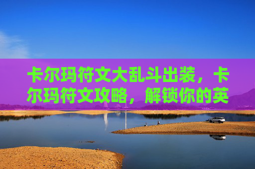 卡尔玛符文大乱斗出装，卡尔玛符文攻略，解锁你的英雄潜能