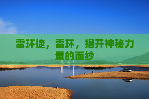 雷环捷，雷环，揭开神秘力量的面纱