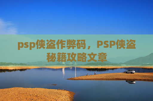psp侠盗作弊码，PSP侠盗秘籍攻略文章