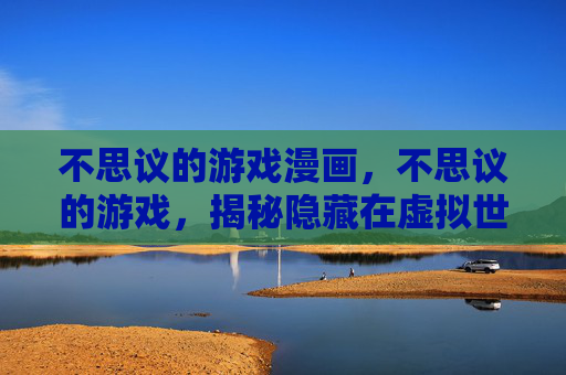 不思议的游戏漫画,不思议的游戏,揭秘隐藏在虚拟世界的秘密 不思议的游戏漫画,不思议的游戏,揭秘隐藏在虚拟世界的秘密