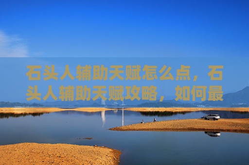 石头人辅助天赋怎么点,石头人辅助天赋攻略,如何最大化你的游戏表现 石头人辅助天赋怎么点,石头人辅助天赋攻略,如何最大化你的游戏表现