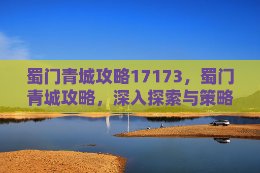 蜀门青城攻略17173，蜀门青城攻略，深入探索与策略指南