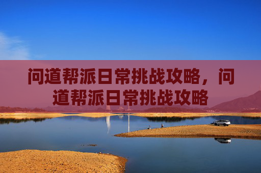 问道帮派日常挑战攻略，问道帮派日常挑战攻略