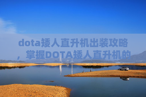 dota矮人直升机出装攻略，掌握DOTA矮人直升机的战术与技巧，成为战场上的空中霸主