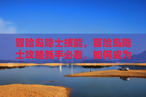 冒险岛隐士技能,冒险岛隐士攻略新手必看,如何成为隐藏在游戏深处的高手? 冒险岛隐士技能,冒险岛隐士攻略新手必看,如何成为隐藏在游戏深处的高手?