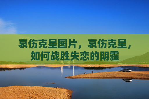哀伤克星图片，哀伤克星，如何战胜失恋的阴霾