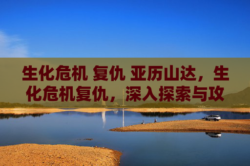 生化危机 复仇 亚历山达，生化危机复仇，深入探索与攻略