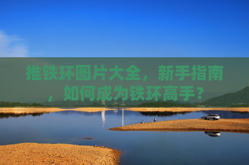 推铁环图片大全，新手指南，如何成为铁环高手？