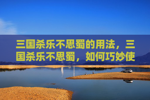 三国杀乐不思蜀的用法，三国杀乐不思蜀，如何巧妙使用，成为场上的焦点？