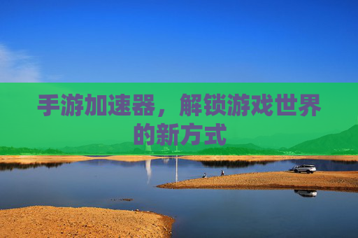 手游加速器,解锁游戏世界的新方式 手游加速器,解锁游戏世界的新方式